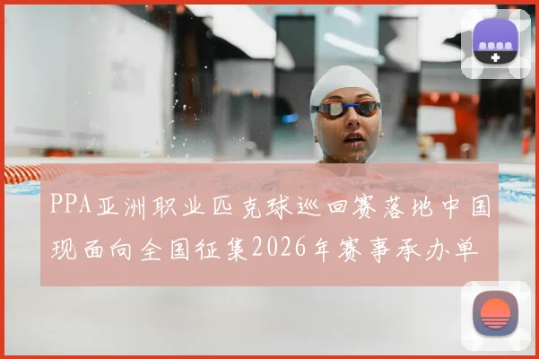 PPA亚洲职业匹克球巡回赛落地中国现面向全国征集2026年赛事承办单位
