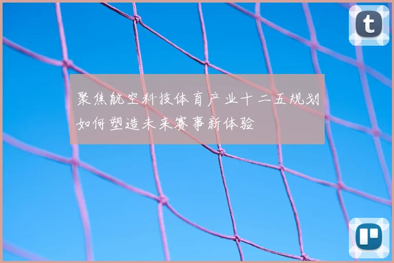 聚焦航空科技体育产业十二五规划如何塑造未来赛事新体验