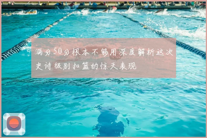 满分50分根本不够用深度解析这次史诗级别扣篮的惊天表现