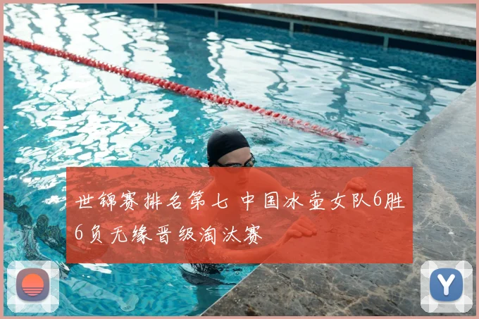 世锦赛排名第七 中国冰壶女队6胜6负无缘晋级淘汰赛