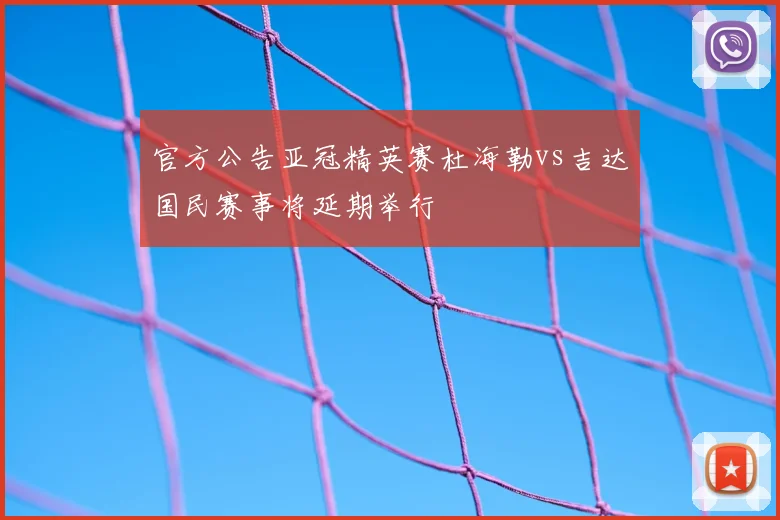 官方公告亚冠精英赛杜海勒vs吉达国民赛事将延期举行