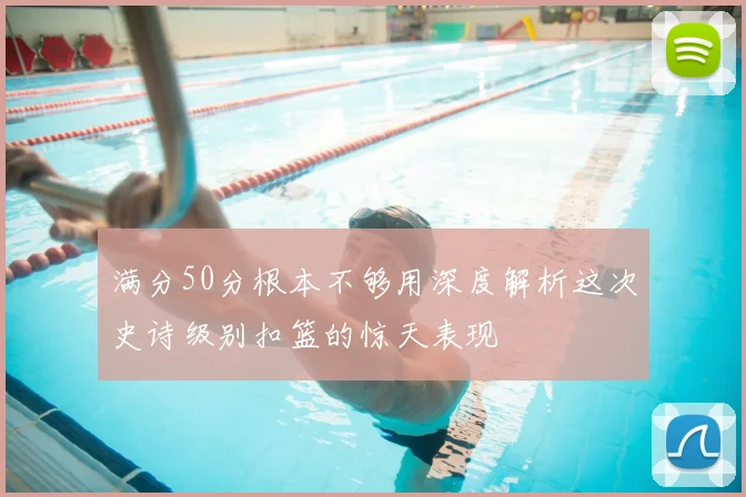 满分50分根本不够用深度解析这次史诗级别扣篮的惊天表现