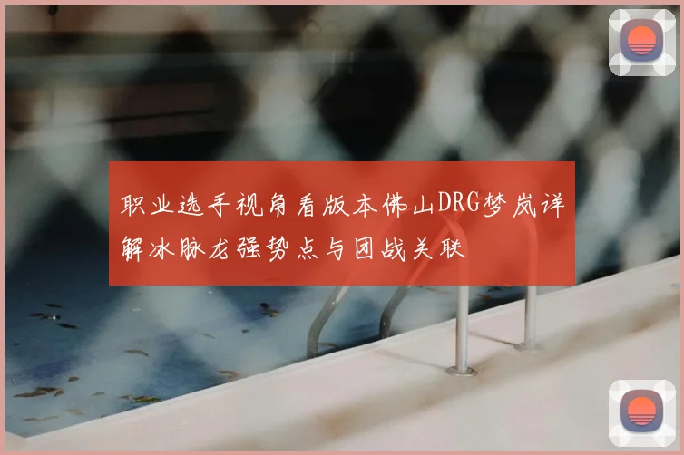 职业选手视角看版本佛山DRG梦岚详解冰脉龙强势点与团战关联