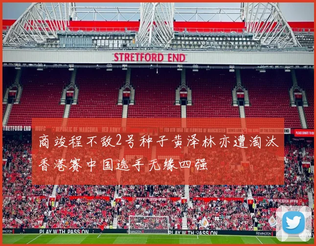 商竣程不敌2号种子黄泽林亦遭淘汰香港赛中国选手无缘四强