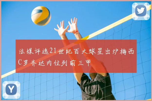 法媒评选21世纪百大球星出炉梅西C罗齐达内位列前三甲