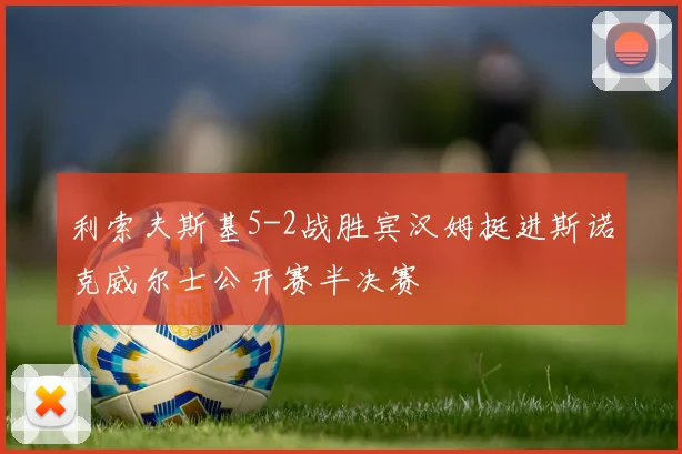 利索夫斯基5-2战胜宾汉姆挺进斯诺克威尔士公开赛半决赛